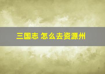 三国志 怎么去资源州